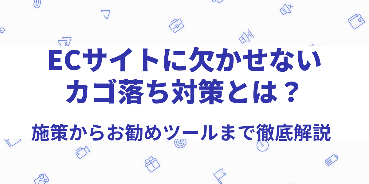 ECサイトに欠かせないカゴ落ち対策とは？施策からお勧めツール